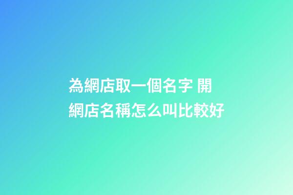 為網店取一個名字 開網店名稱怎么叫比較好-第1張-店鋪起名-玄機派